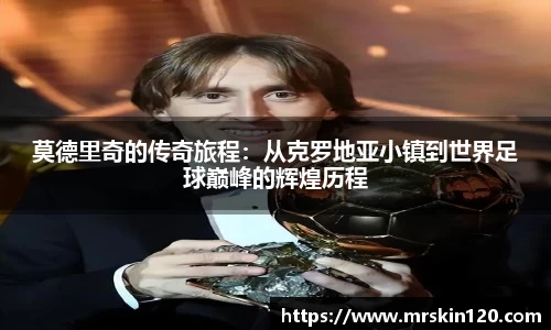 莫德里奇的传奇旅程：从克罗地亚小镇到世界足球巅峰的辉煌历程