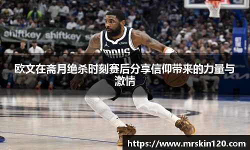 欧文在斋月绝杀时刻赛后分享信仰带来的力量与激情