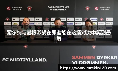 米兰索尔纳与赫根激战在即谁能在这场对决中笑到最后