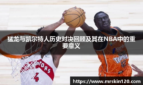 米兰猛龙与凯尔特人历史对决回顾及其在NBA中的重要意义