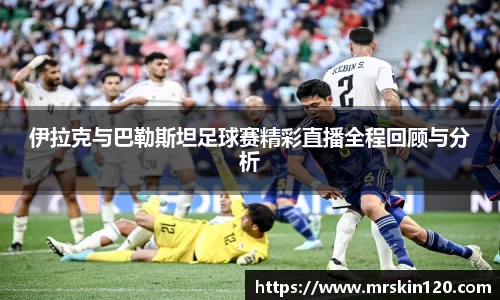 米兰伊拉克与巴勒斯坦足球赛精彩直播全程回顾与分析